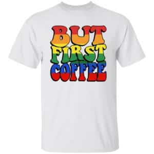 Pride Rainbow But First Coffee T-Shirt