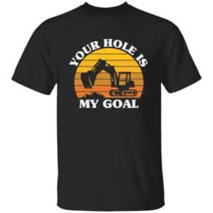 Your Hole Is My Goal Excavator T-Shirt